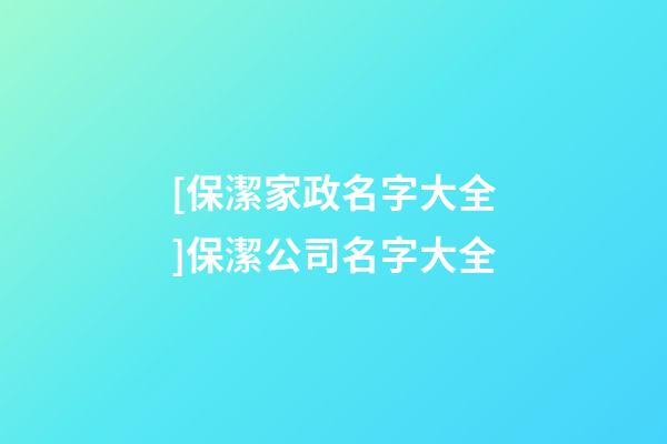 [保潔家政名字大全]保潔公司名字大全-第1張-公司起名-玄機派